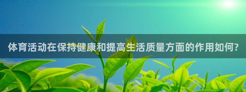vsport体育：体育活动在保持健康和提高生活质量方面的作用如何?