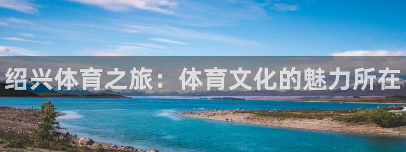 vsport体育：绍兴体育之旅：体育文化的魅力所在