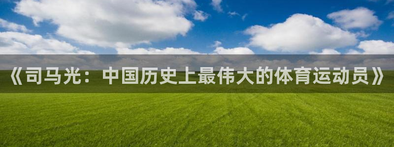 vsport体育：《司马光：中国历史上最伟大的体育运动员》