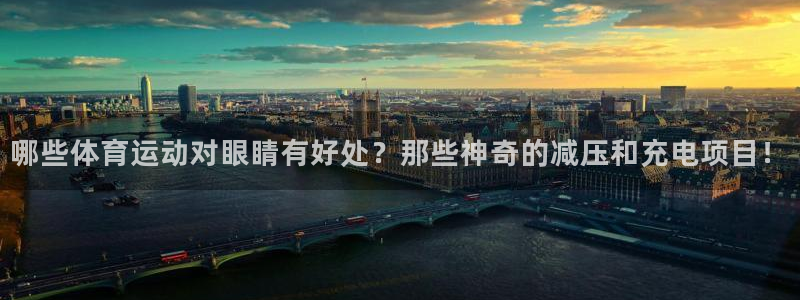 vsport体育：哪些体育运动对眼睛有好处？那些神奇的减压和充电项目！