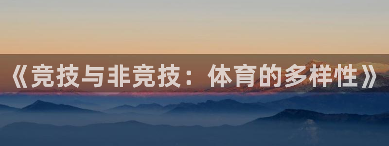 vsport体育在线官网：《竞技与非竞技：体育的多样性》